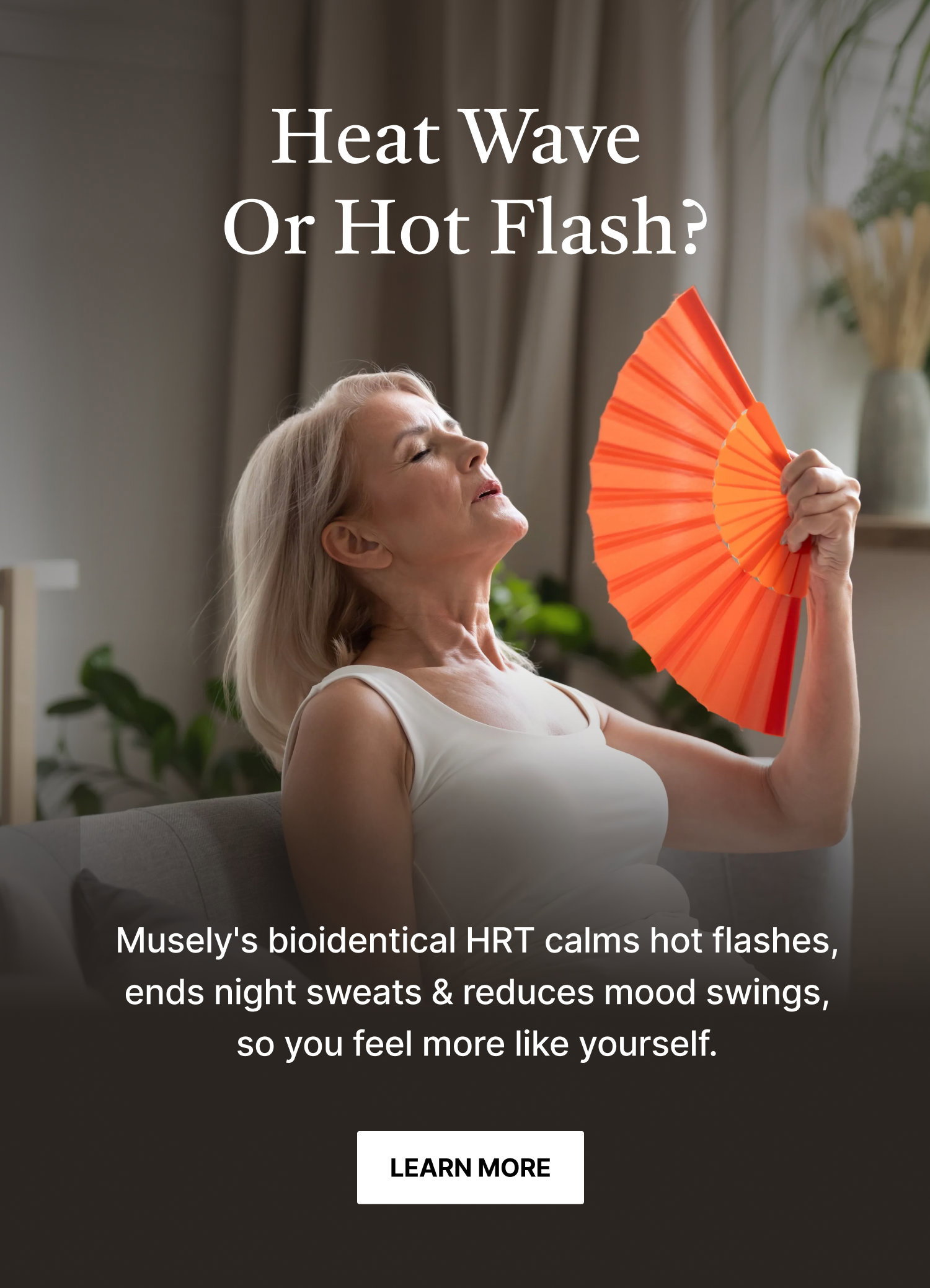 Heat Wave or Hot Flash? Musely's bioidentical HRT calms hot flashes, ends night sweats, and reduces mood swings.