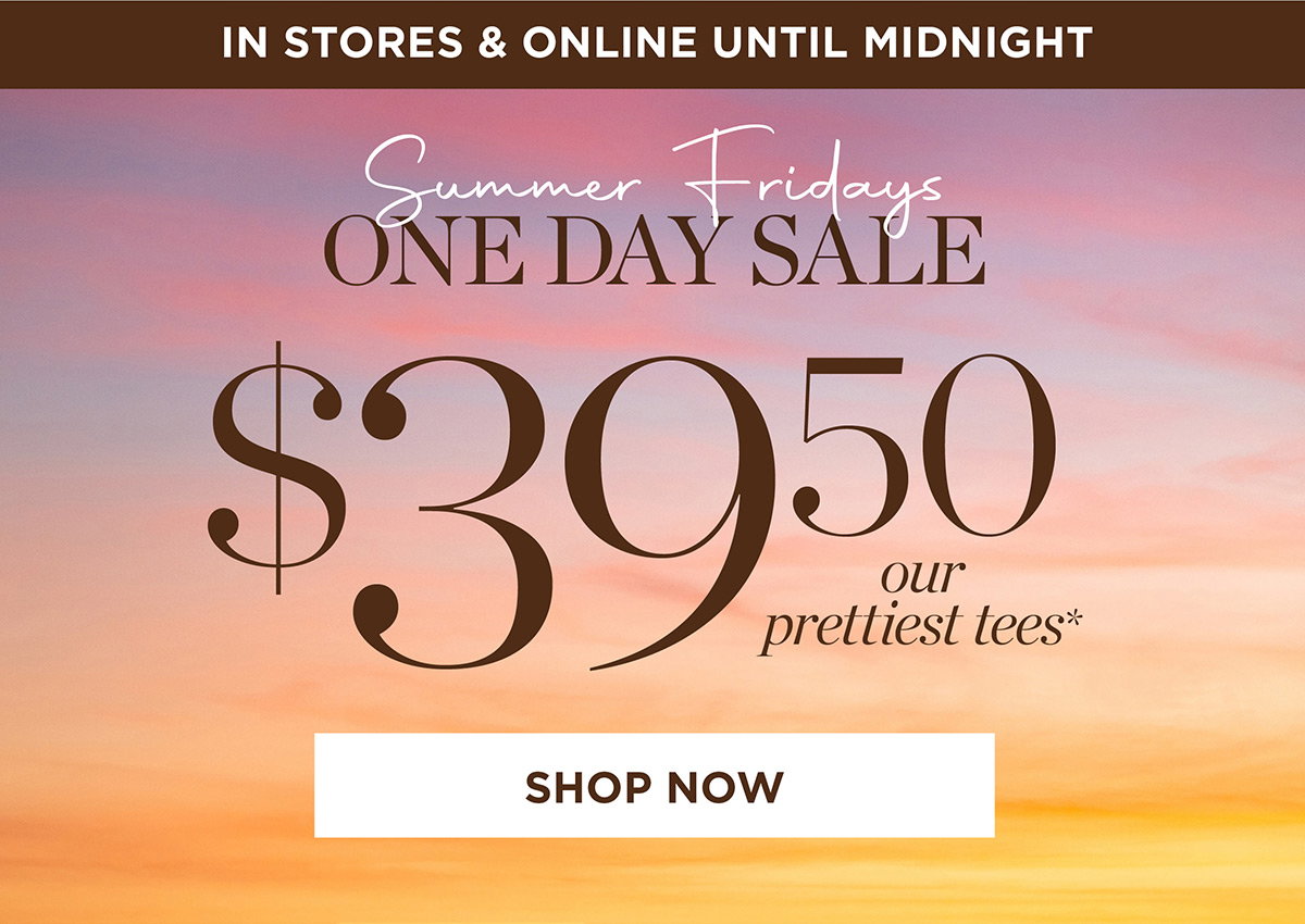 In Stores & Online One Day Sale! $39.50 our prettiest tees | Shop Now