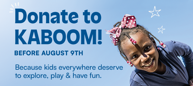 Donate to KABOOM! before August 9th. Because kids everywhere deserve to explore, play & have fun.