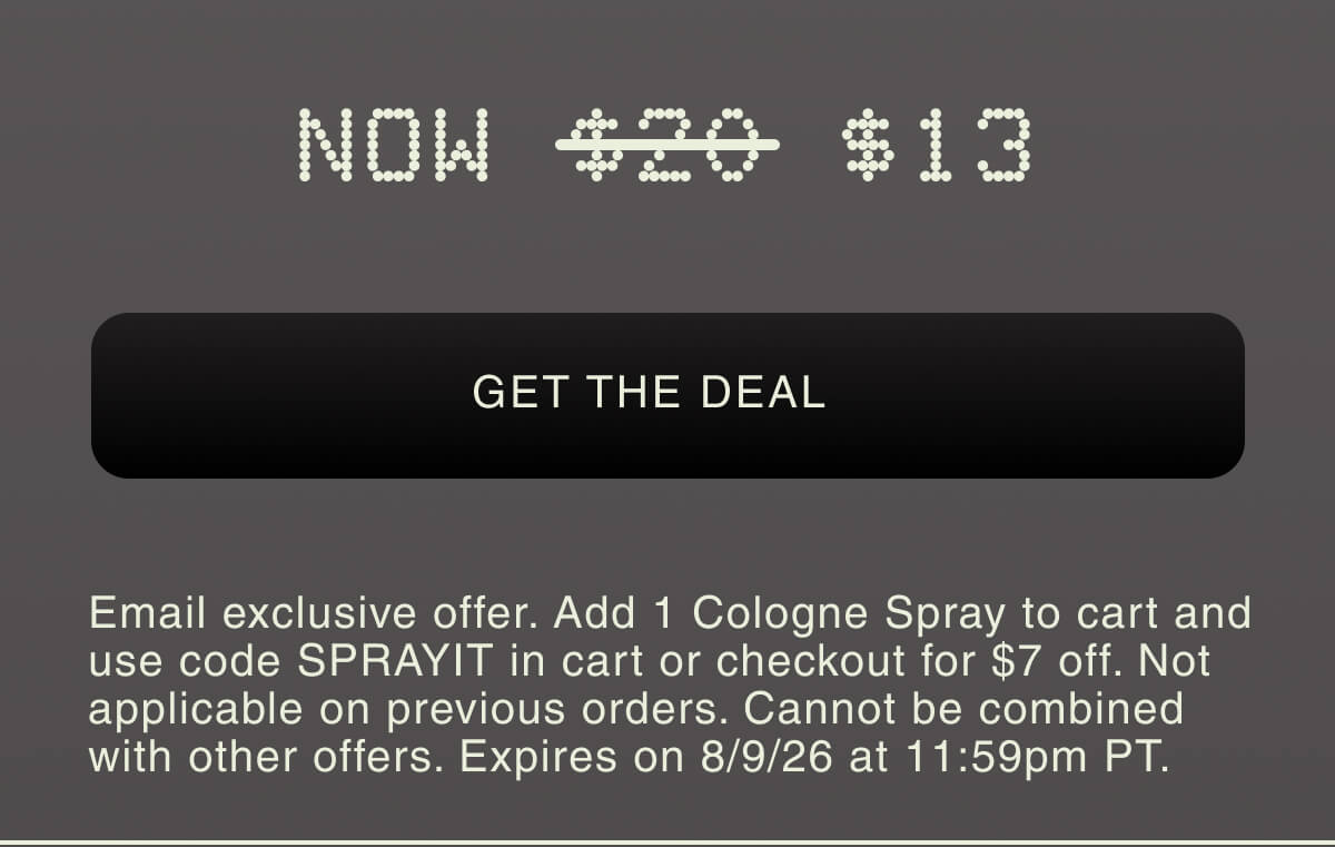 NOW $13 | GET THE DEAL | Email exclusive offer. Add 1 Cologne Spray to cart and use code SPRAYME in cart or checkout for $5 off. Not applicable on previous orders. Cannot be combined with other offers. Expires on 8/9/26 at 11:59pm PT.
