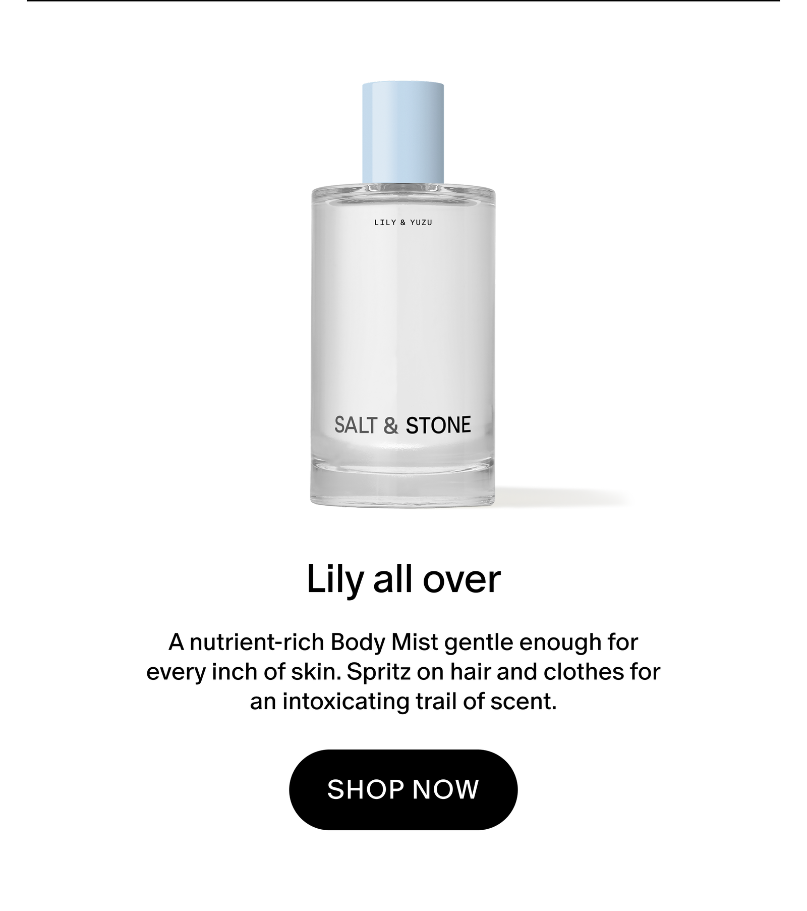 A nutrient-rich Body Mist gentle enough for every inch of skin. Spritz on hair and clothes for an intoxicating trail of scent.