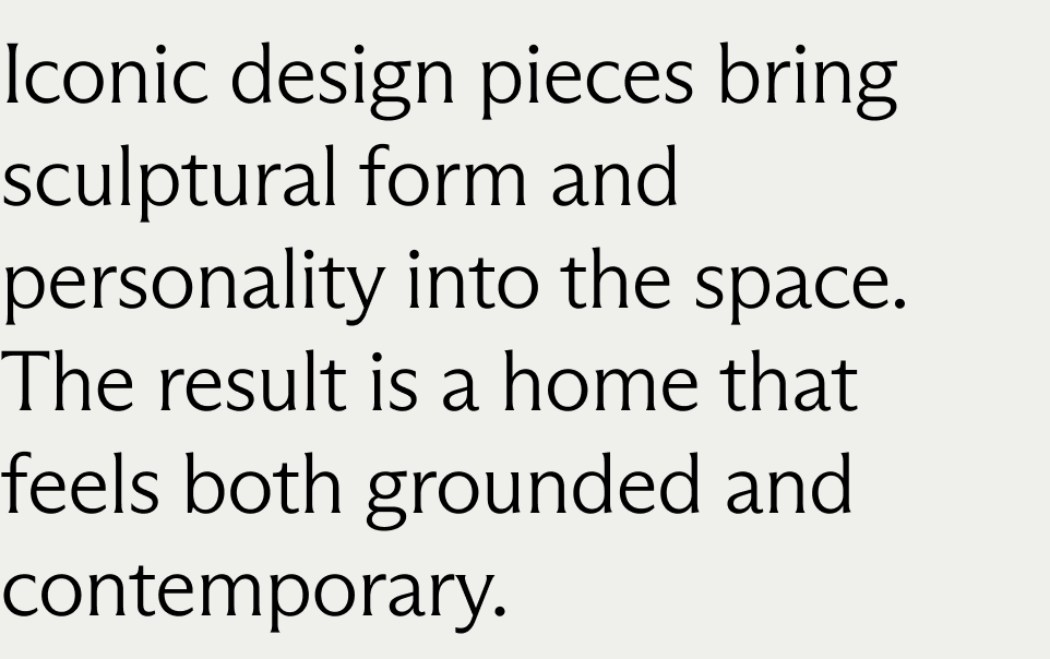 Iconic design pieces bring sculptural form and personality into the space. The result is a home that feels both grounded and contemporary. 