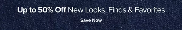 Up to 50% off new looks, finds and favorites. Save now.