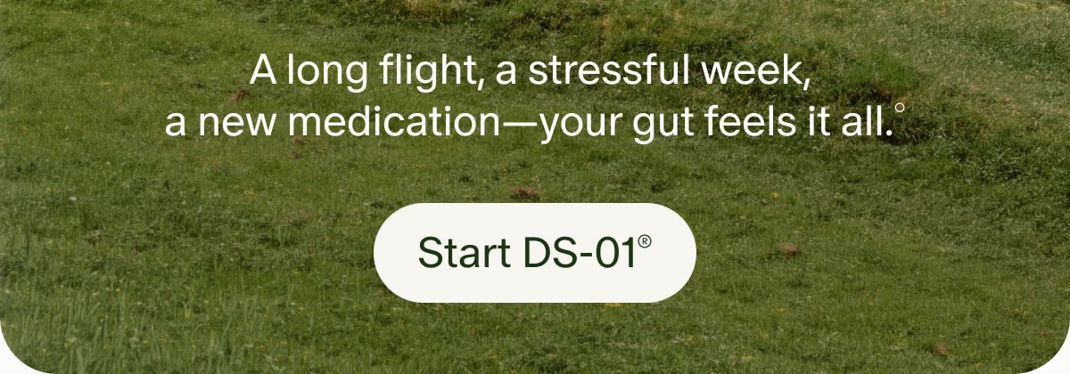 A long flight, a stressful week, a new medication—your gut feels it all.° | Start DS-01®