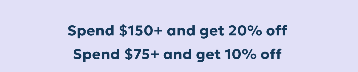 Spend $150+ and get 20% off. Spend $75+ and get 10% off.