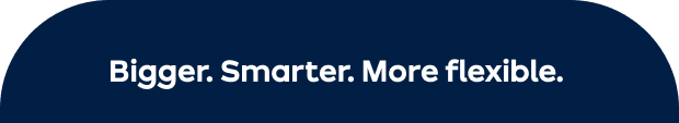  Bigger. Smarter. More flexible.
