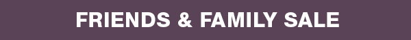 Friends & Family Sale Exclusive! Take 25% off sitewide