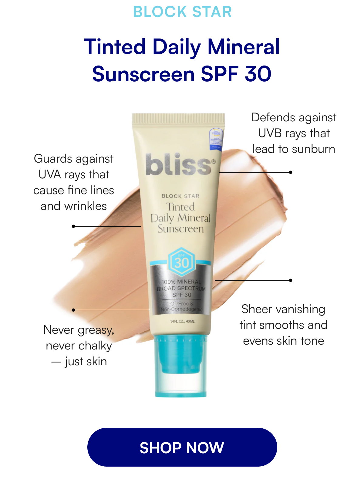 block star Tinted Daily Mineral Sunscreen SPF 30 Defends against UVB rays that lead to sunburn Guards against UVA rays that cause fine lines and wrinkles Sheer vanishing tint smooths and evens skin tone Never greasy, never chalky – just skin SHOP NOW