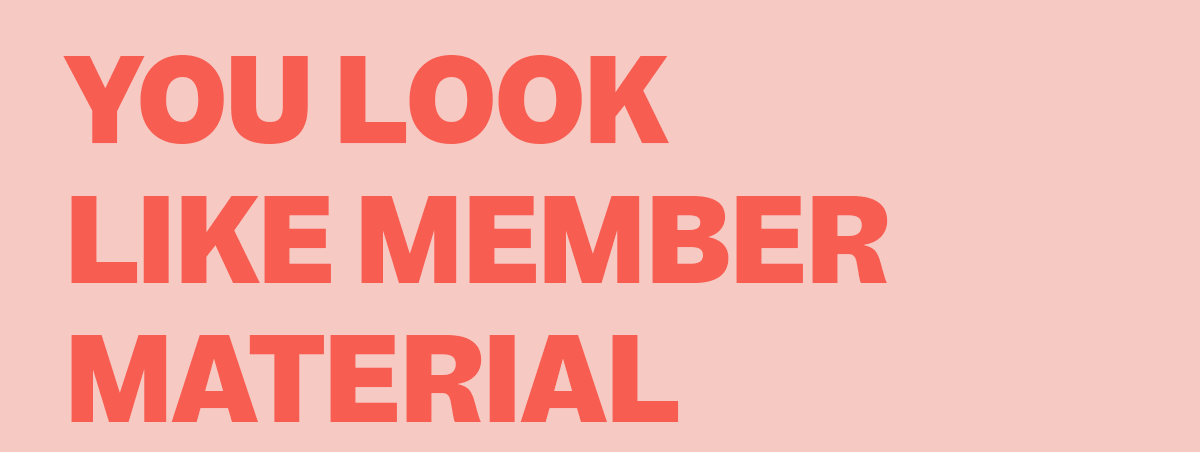 You look like member material