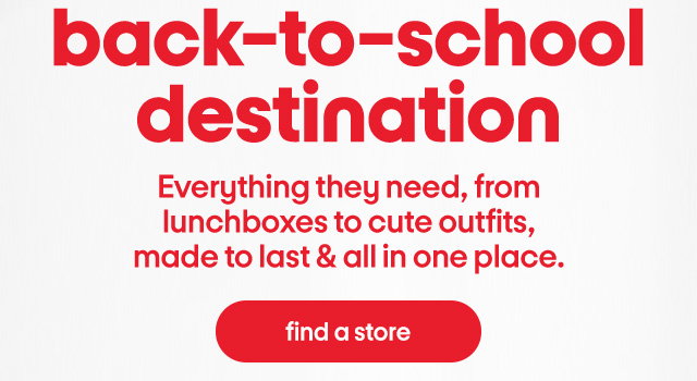 back-to-school destination everything they need, from lunchboxes to cute outfits, made to last & all in one place. find a store.