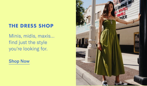 The Dress Shop: Minis, midis, maxis... find just the style you're looking for.