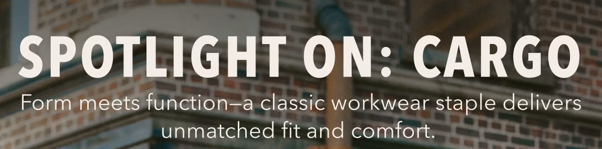 Spotlight On: Cargo | Form meets function -- a classic workwear staple delivers unmatched fit and comfort.
