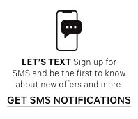 Lets text. Sign up for SMS and be the first to know about new offers and more. Get SMS Notifications.