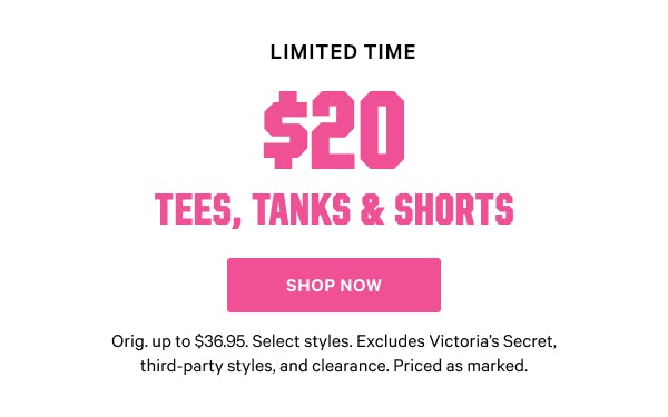 [Limited Time]    $20 Tees, Tanks & Shorts    Orig. up to $39.95. Select styles. Excludes Victoria’s Secret, third-party styles, and clearance. Priced as marked.    Shop Now >