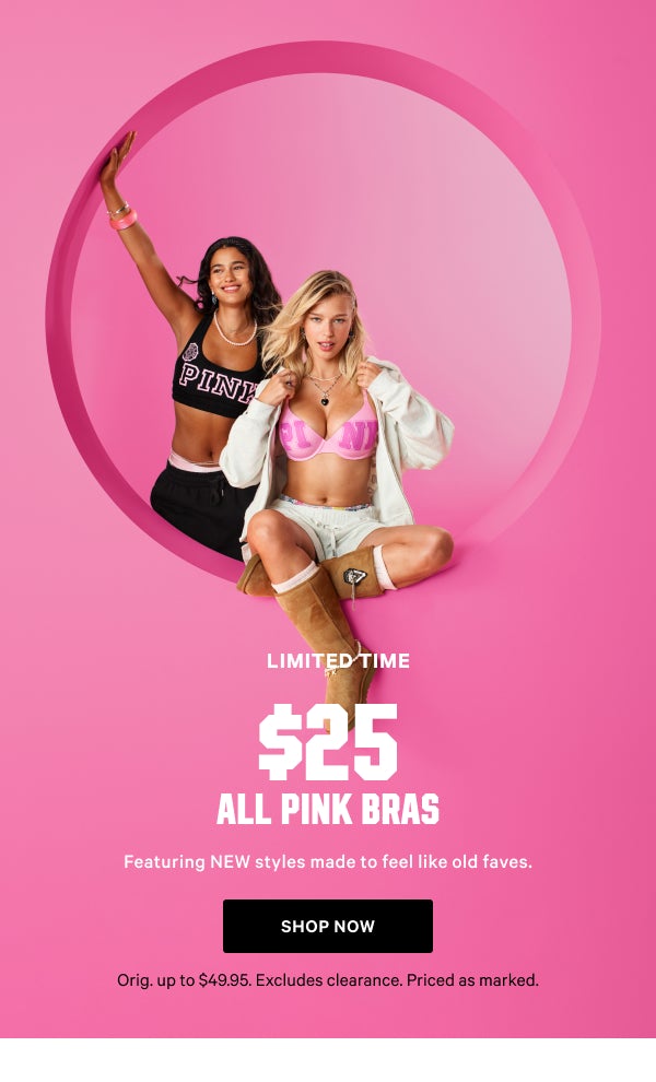 [Limited Time] $25 All PINK Bras  Featuring NEW styles made to feel like old faves. Orig. up to $49.95. Excludes clearance. Priced as marked.  Shop Now >
