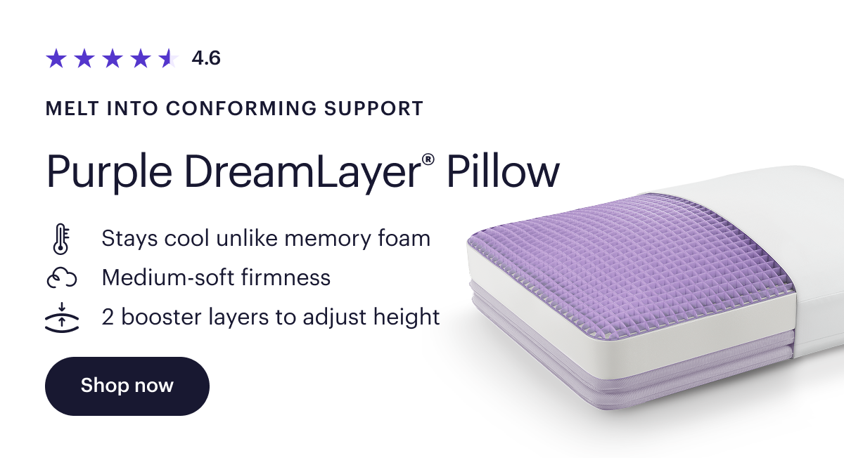 4.6  Melt into conforming support  Purple DreamLayer® Pillow  Stays cool unlike memory foam  Medium-soft firmness  2 booster layers to adjust height  Shop now