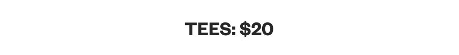 Tees: $20