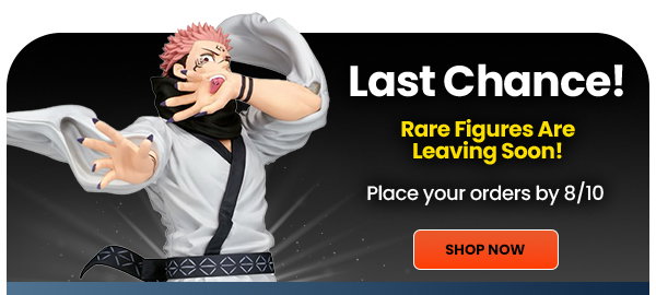Rare Figures Leaving Soon Place Your Orders by Monday 08/10