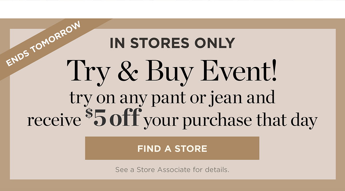 In Stores Only! Try on any pant or jean and receive $5 off your purchase that day | Find a Store