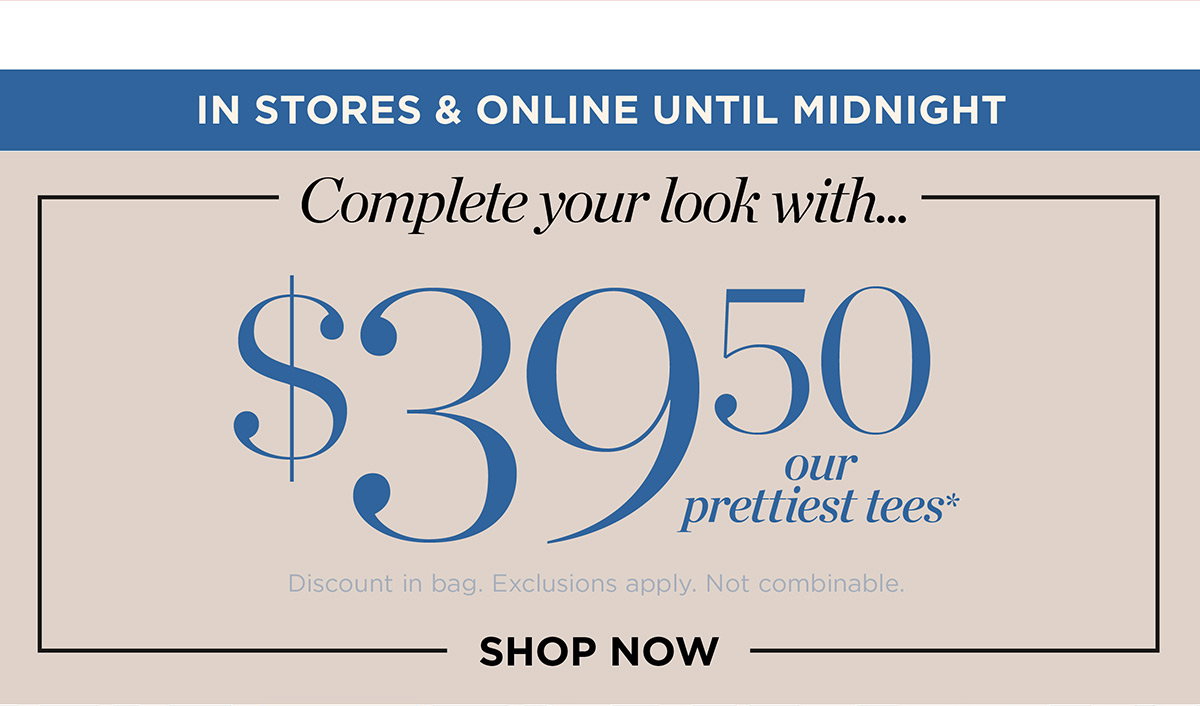 In Stores & Online Until Midnight! $39.50 our prettiest tees | Shop Now