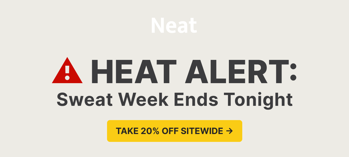 Neat. Heat Alert: Sweat Week Ends Tonight. Take 20% off sitewide.