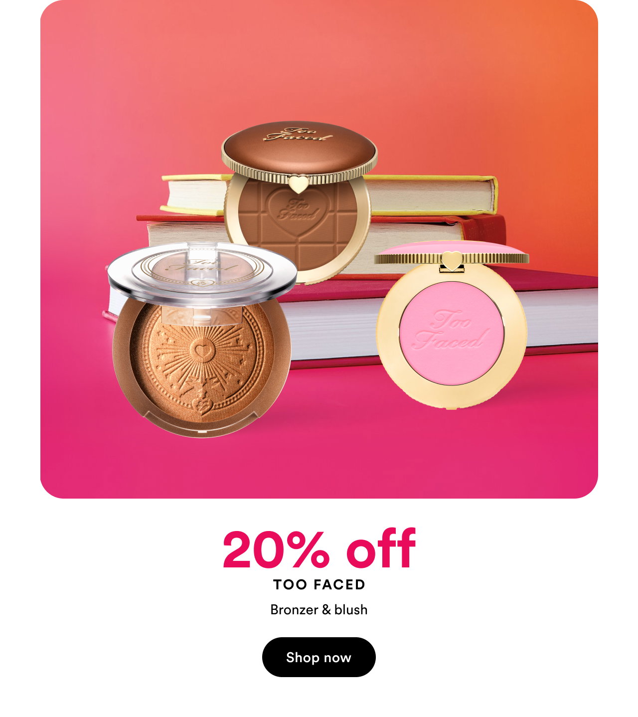 20% off Too Faced | Bronzer & blush | Shop now