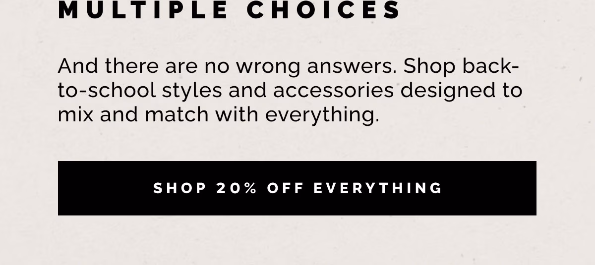 Shop back-to-school styles and accessories designed to mix and match with everything. Extra credit: it’s all 20% OFF. 