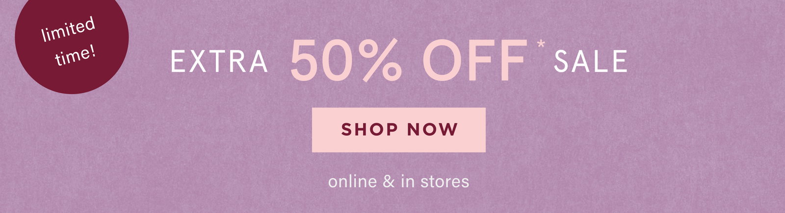 limited time! extra 50% off sale, shop now