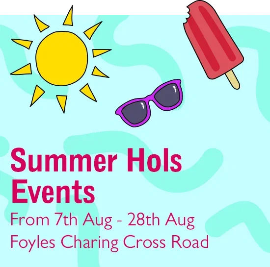 Summer Hols Events | From Friday 7th August - Friday 28th August | Foyles Charing Cross Road