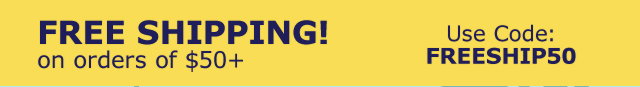 Free Shipping! on orders of $50+ Use Code FREESHIP50