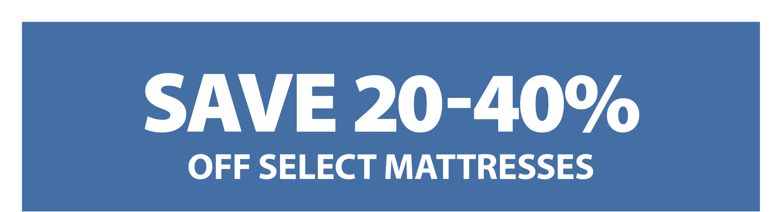 SAVE 20-40% OFF SELECT MATTRESSES