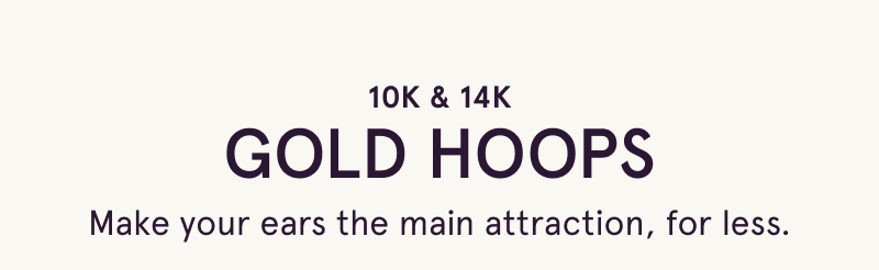 10K & 14K gold hoops. Make your ears the main attraction, for less.