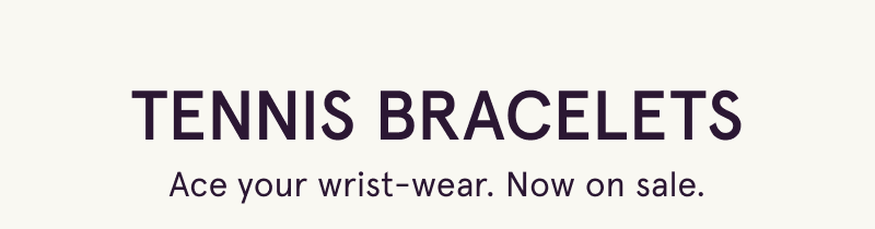Tennis bracelets. Ace your wrist-wear. Now on sale.