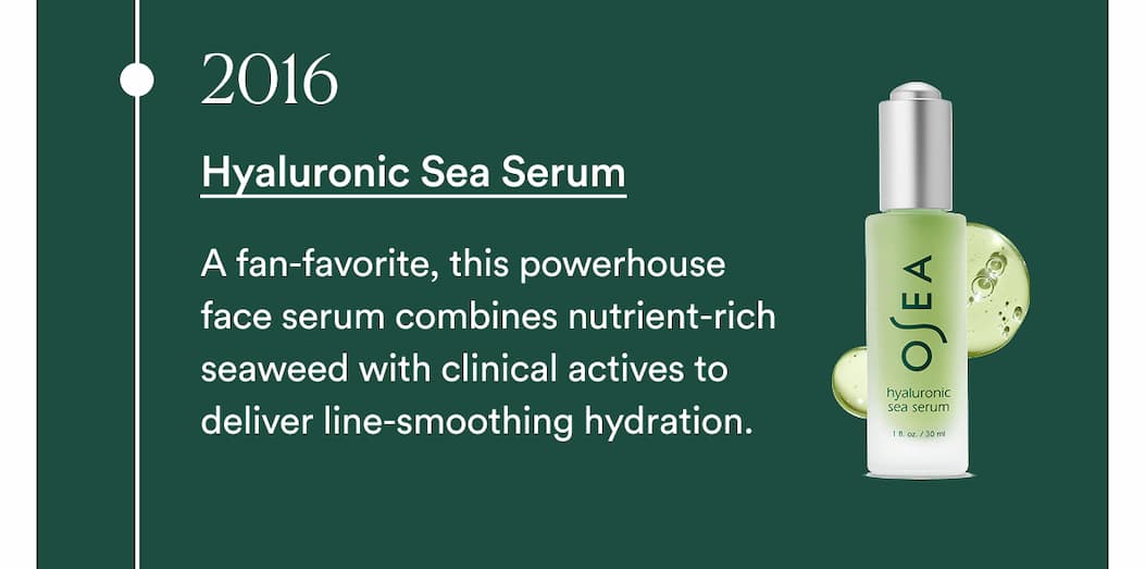 2016 - Hyaluronic Sea Serum  A fan-favorite, this powerhouse face serum combines nutrient-rich seaweed with clinical actives to deliver line-smoothing hydration.