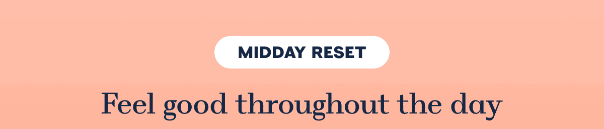 MIDDAY RESET Feel good throughout the day