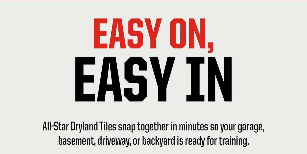 Header: Easy On, Easy In. Body: All-Star Dryland Tiles snap together in minutes so your garage, basement, driveway, or backyard is ready for training.