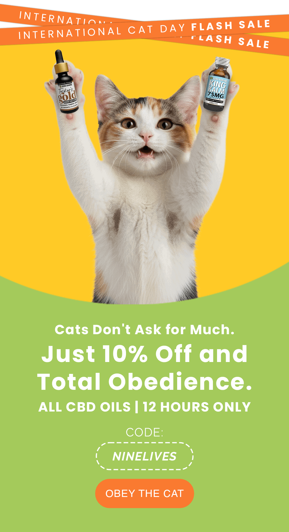 Cats Don't Ask for Much. Just 10% Off and Total Obedience. ALL CBD OILS | 12 HOURS ONLY. CODE: NINELIVES