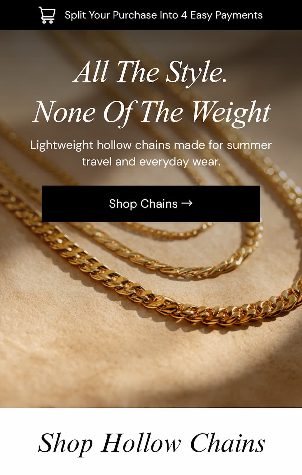 All The Style. None Of The Weight.  Lightweight hollow chains made for summer travel and everyday wear.