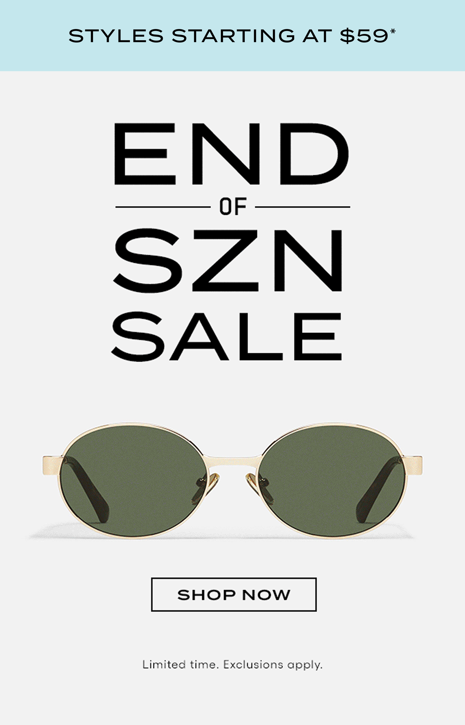 STYLES STARTING AT $59* END OF SEASON SALE - SHOP NOW