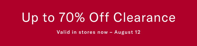 Up to 70% off clearance Valid in stores now - August 12  