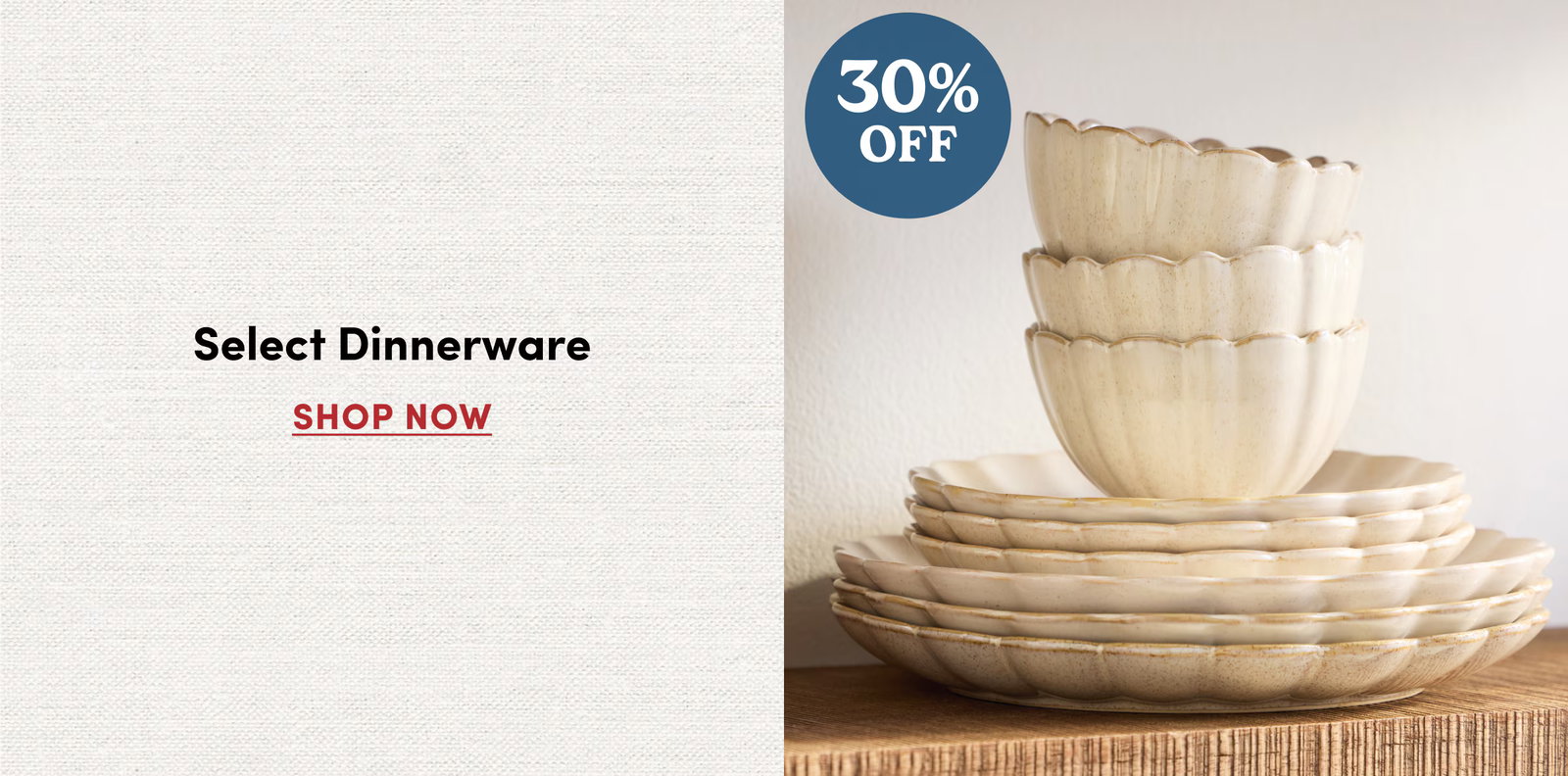 30% OFF Select Dinnerware SHOP NOW