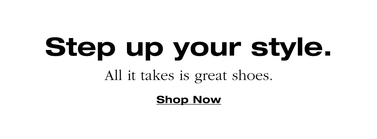 Step up your style. All it takes is great shoes. Shop Now
