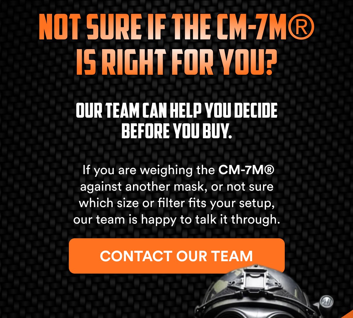 Not sure if the CM-7M® is right for you? Our team can help you decide before you buy.