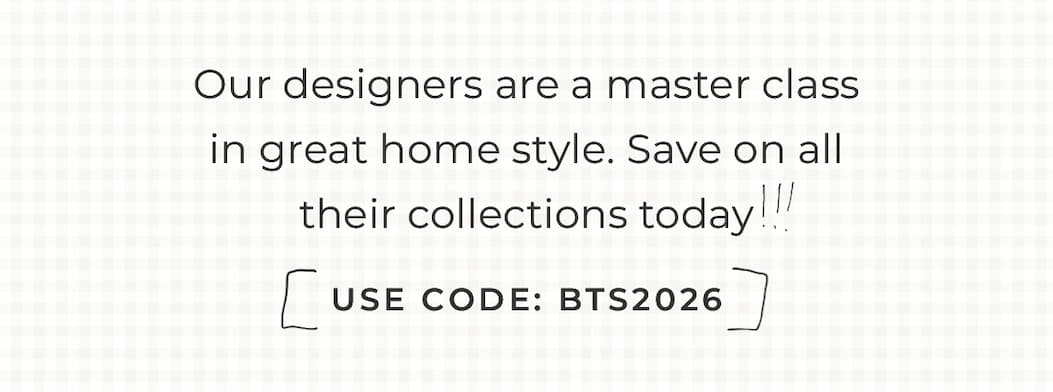 Text box with "Our designers are a master class in great home style. Save on their collections today, including our newest Back to School prints. Use Code BTS2026"
