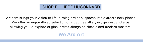Shop Philippe Hugonnard - Art.com brings your vision to life, turning ordinary spaces into extraordinary places. We offer an unparalleled selection of art across all styles, genres, and eras, allowing you to explore original artists alongside classic and modern masters. - We Are Art