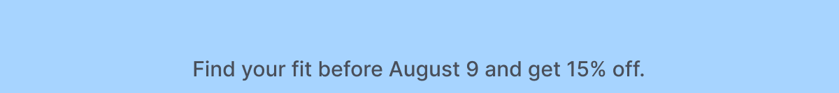 Find your fit before August 9 and get 15% off. 