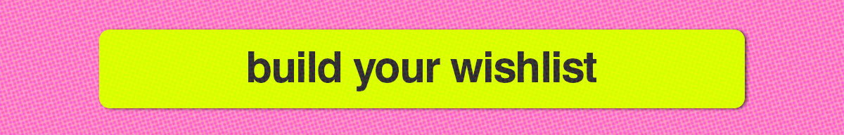 BUILD YOUR WISHLIST