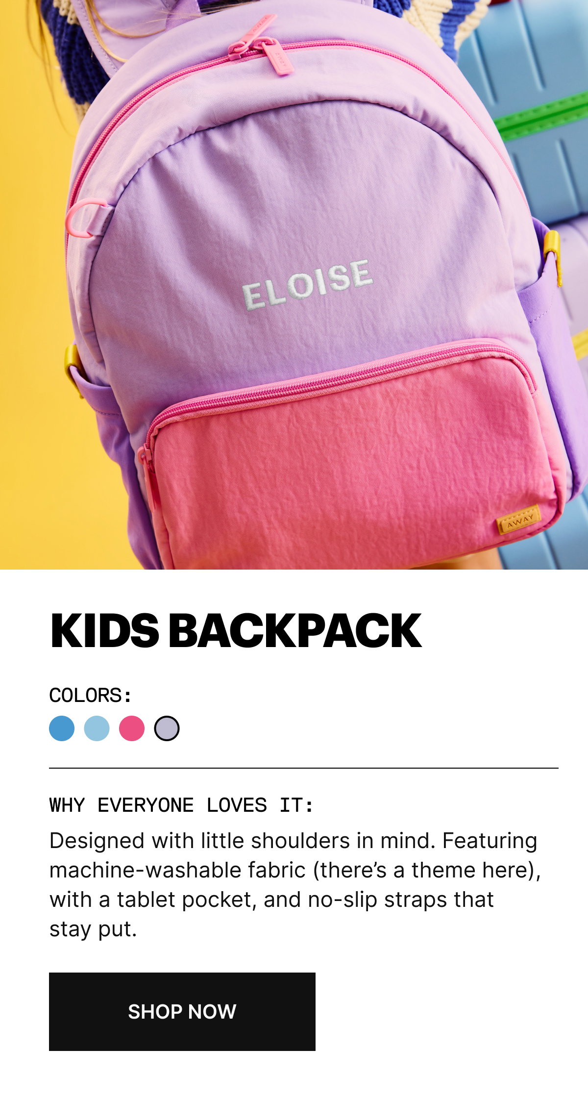 KIDS BACKPACK | Designed with little shoulders in mind. Featuring machine-washable fabric (there’s a theme here), with a tablet pocket, and no-slip straps that stay put. 