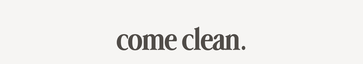come clean.