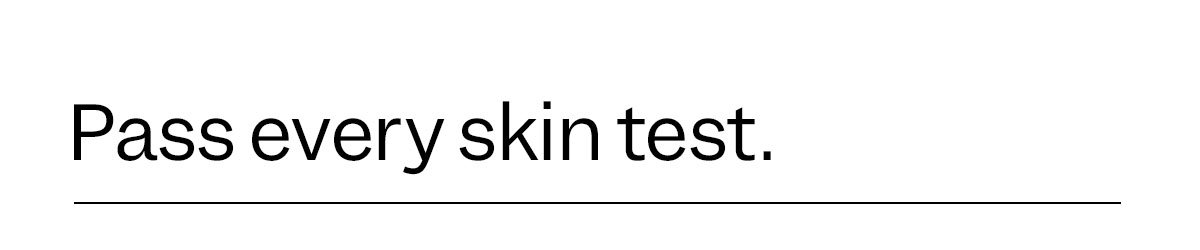 Pass every skin test.